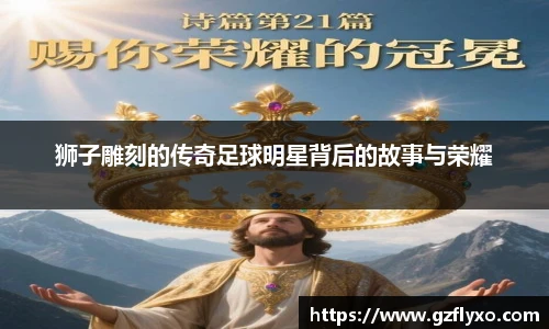 狮子雕刻的传奇足球明星背后的故事与荣耀